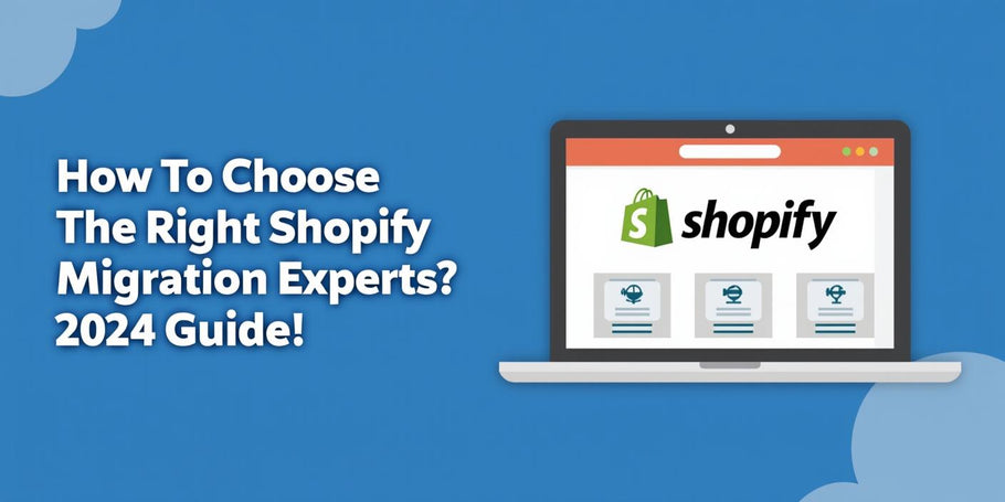 How To Choose The Right Shopify Migration Experts? 2024 Guide!