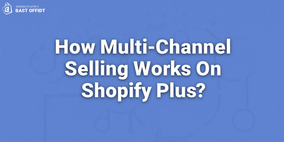 How Multi-Channel Selling Works On Shopify Plus?